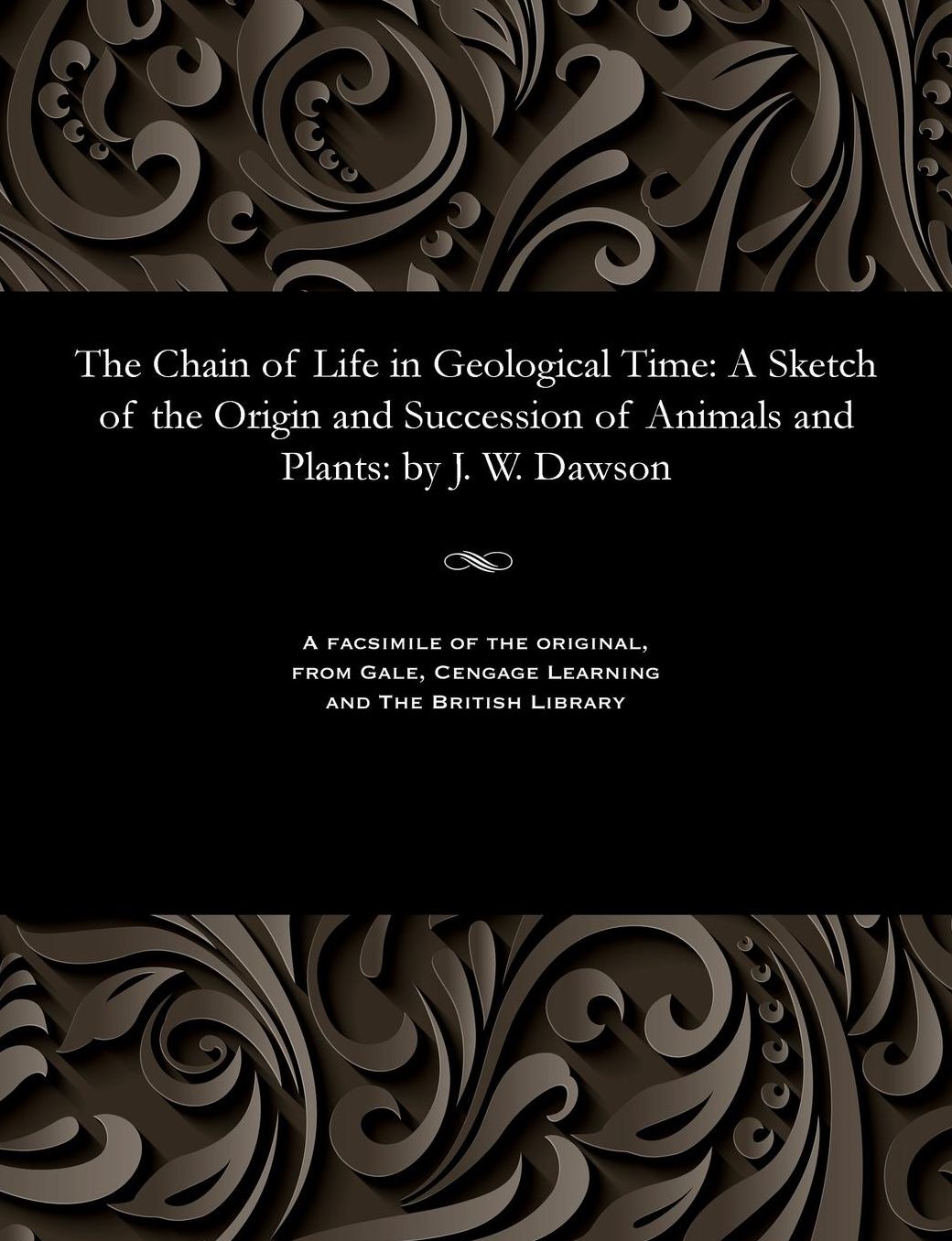 The Chain of Life in Geological Time: A Sketch of the Origin and Succession of Animals and Plants: by J. W. Dawson