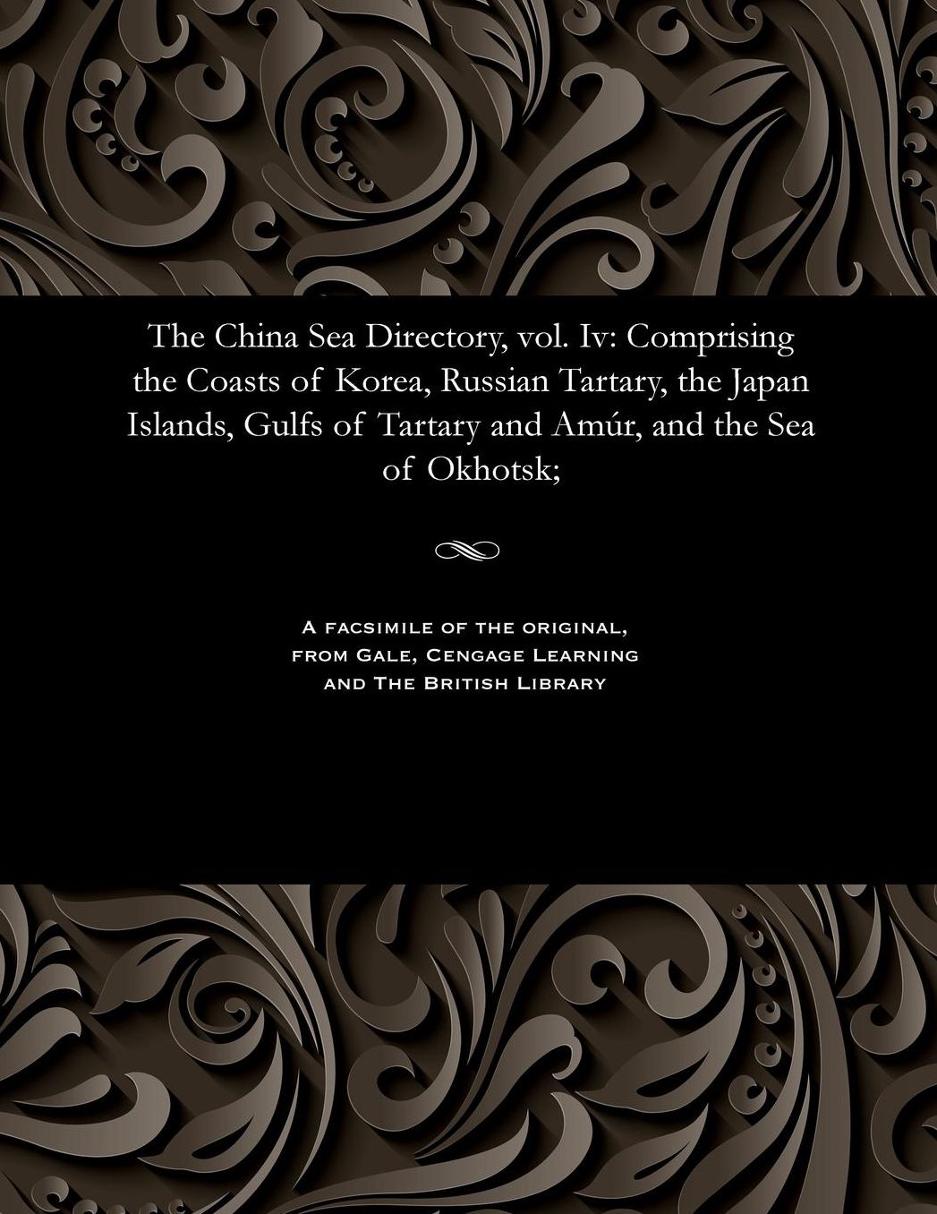 The China Sea Directory, vol. Iv: Comprising the Coasts of Korea, Russian Tartary, the Japan Islands, Gulfs of Tartary and Amúr, and the Sea of Okhotsk;