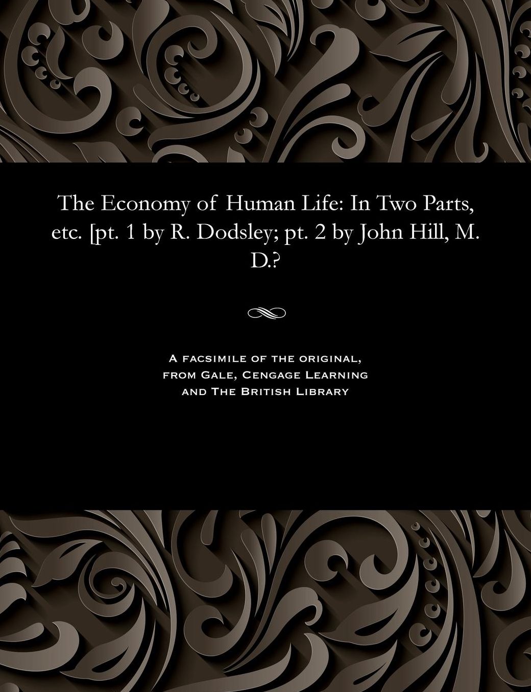The Economy of Human Life: In Two Parts, etc. [pt. 1 by R. Dodsley; pt. 2 by John Hill, M. D.?