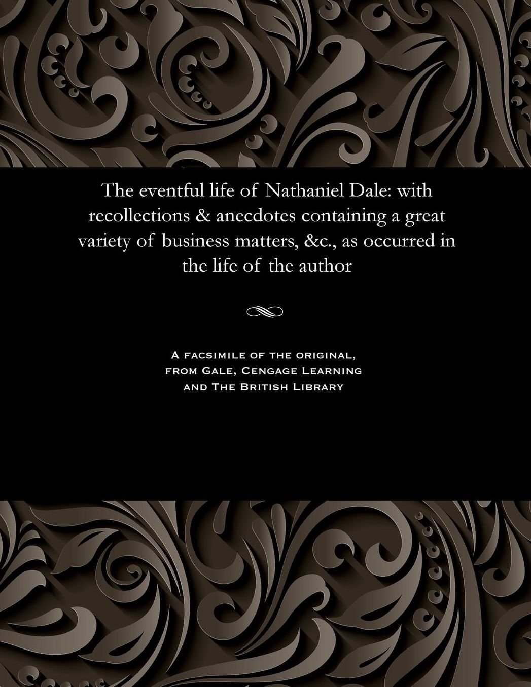The eventful life of Nathaniel Dale: with recollections & anecdotes containing a great variety of business matters, &c., as occurred in the life of the author