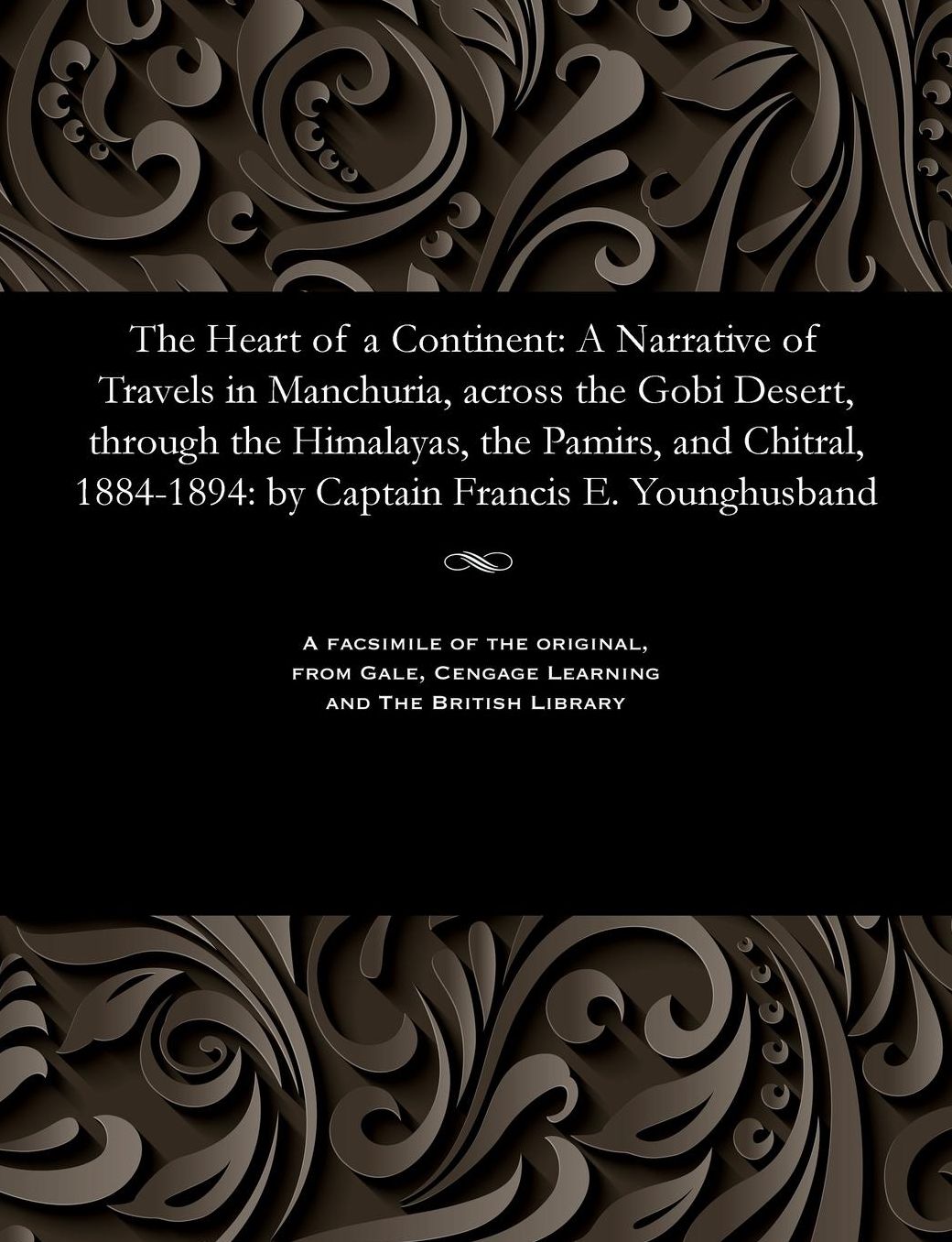 The Heart of a Continent: A Narrative of Travels in Manchuria, across the Gobi Desert, through the Himalayas, the Pamirs, and Chitral, 1884-1894: by Captain Francis E. Younghusband