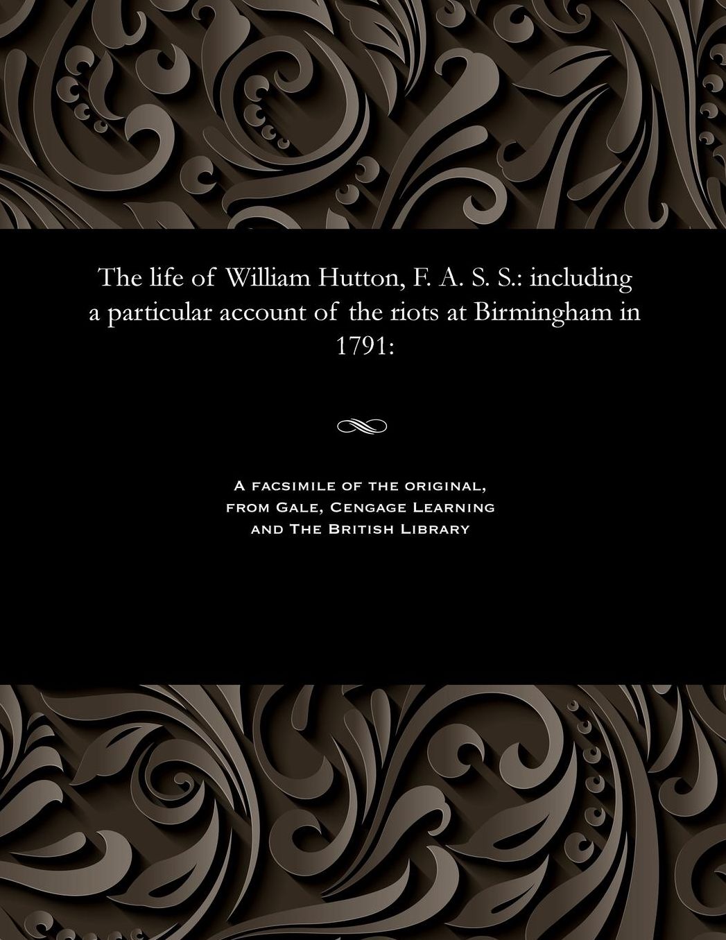 The life of William Hutton, F. A. S. S.: including a particular account of the riots at Birmingham in 1791: