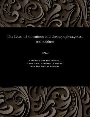 The Lives of notorious and daring highwaymen, and robbers