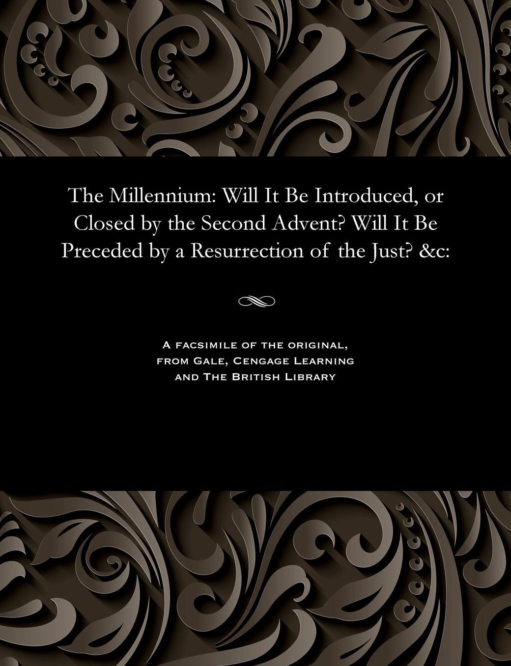 The Millennium: Will It Be Introduced, or Closed by the Second Advent? Will It Be Preceded by a Resurrection of the Just? &c: