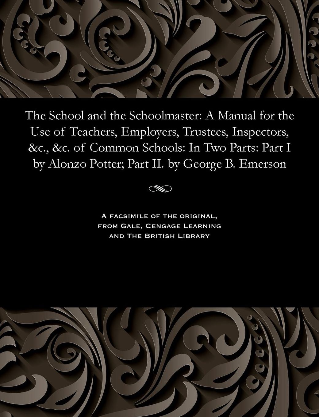 The School and the Schoolmaster: A Manual for the Use of Teachers, Employers, Trustees, Inspectors, &c., &c. of Common Schools: In Two Parts: Part I by Alonzo Potter; Part II. by George B. Emerson