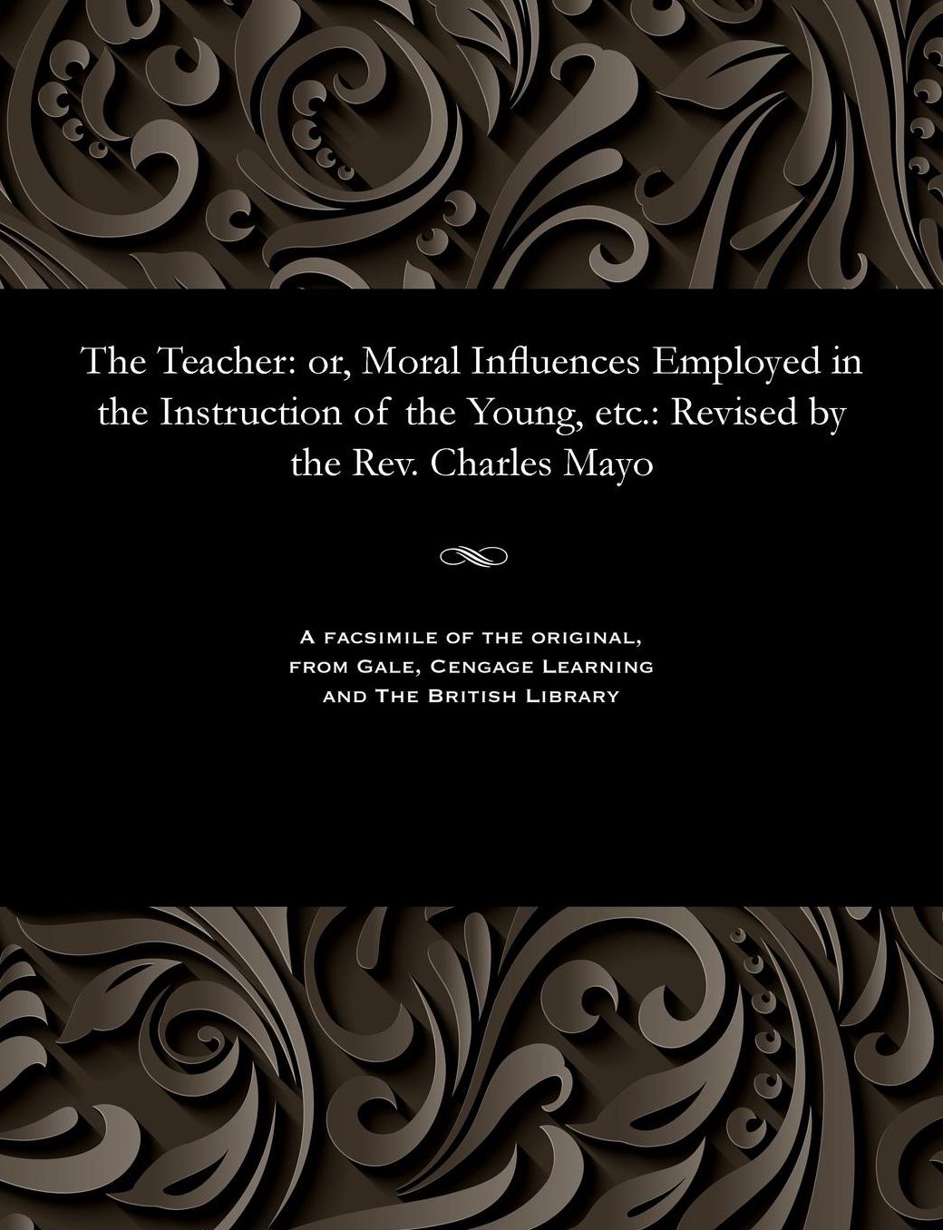 The Teacher: or, Moral Influences Employed in the Instruction of the Young, etc.: Revised by the Rev. Charles Mayo