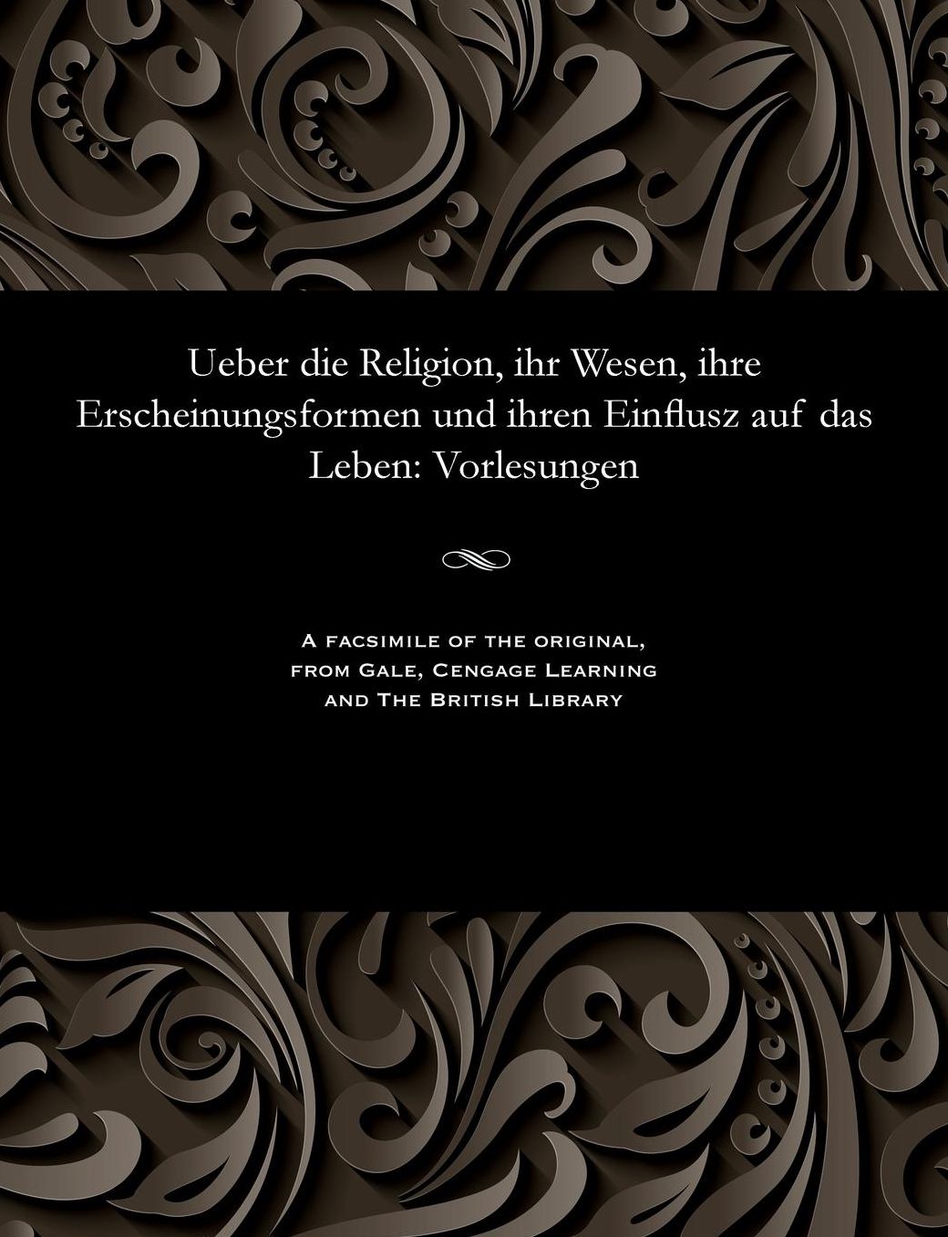 Ueber die Religion, ihr Wesen, ihre Erscheinungsformen und ihren Einflusz auf das Leben: Vorlesungen