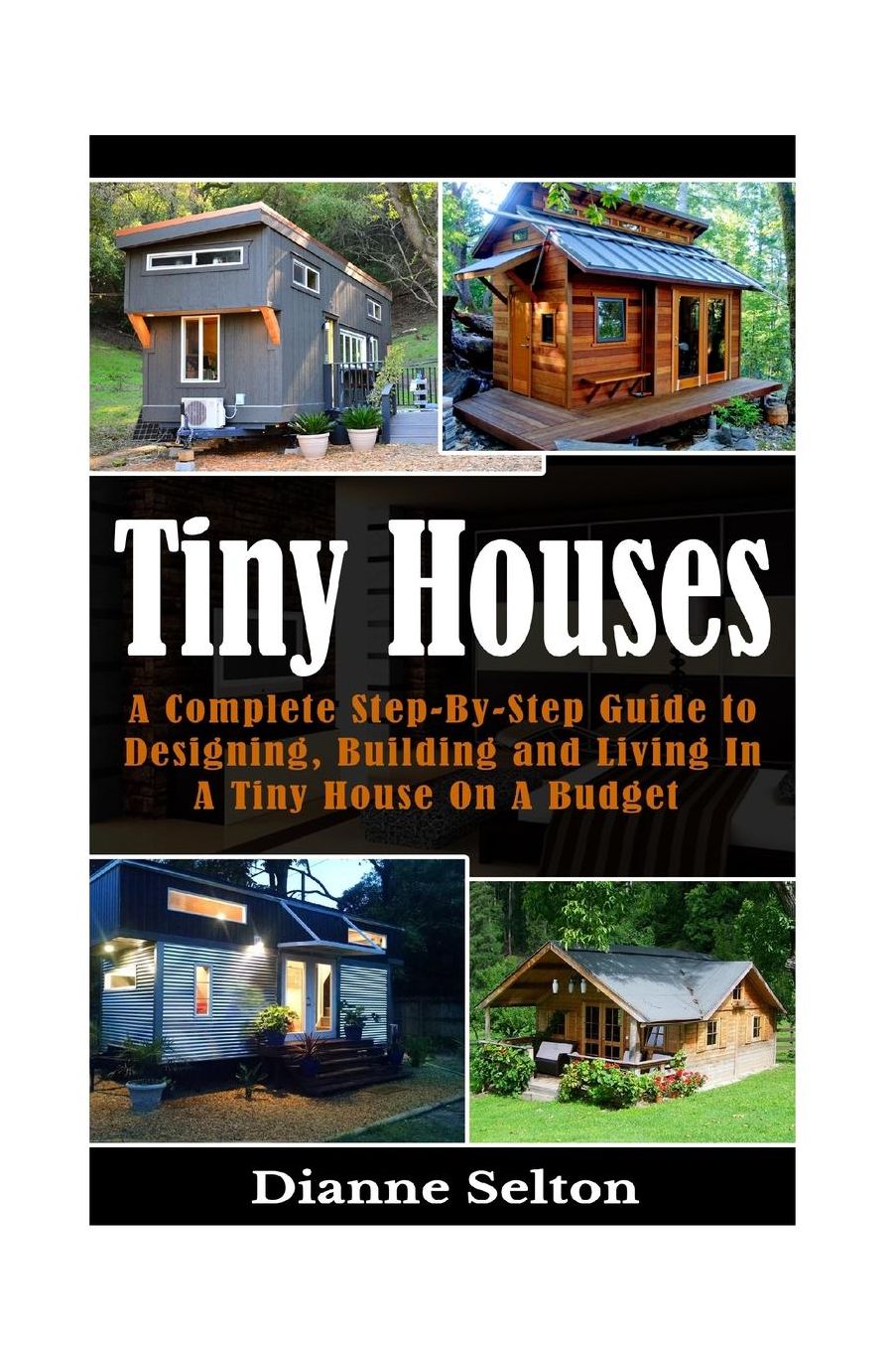 Tiny Houses: A Complete Step-By-Step Guide to Designing, Building and Living In A Tiny House On A Budget