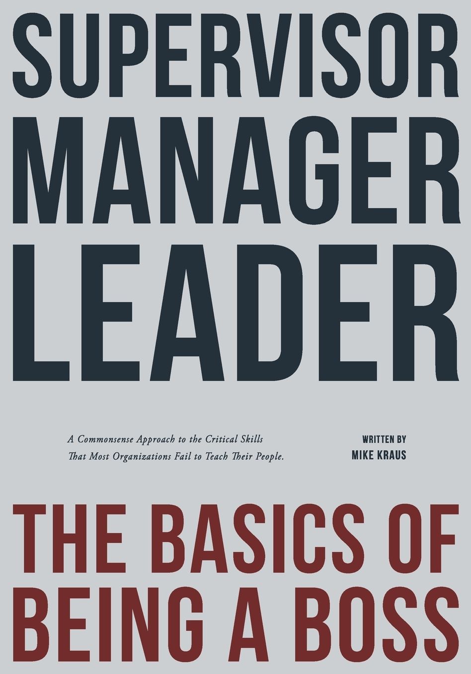Supervisor, Manager, Leader; The Basics of Being a Boss: A common sense approach to the critical skills that most organizations fail to teach their people