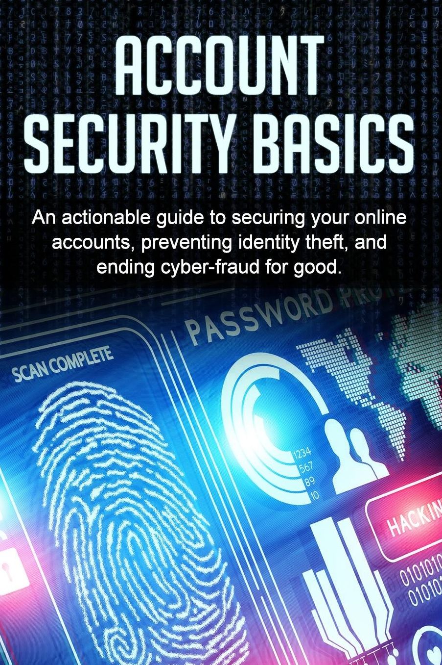 Account Security Basics: An actionable guide to securing your online accounts, preventing identity theft, and ending cyber-fraud for good.