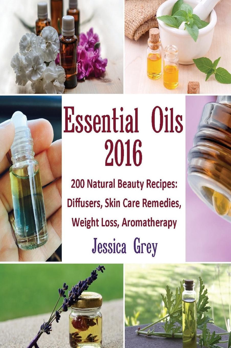 Essential Oils 2016: 200 Natural Beauty Recipes: Diffusers, Skin Care Remedies, Weight Loss, Aromatherapy: (Young Living Essential Oils Book, Natural Remedies)