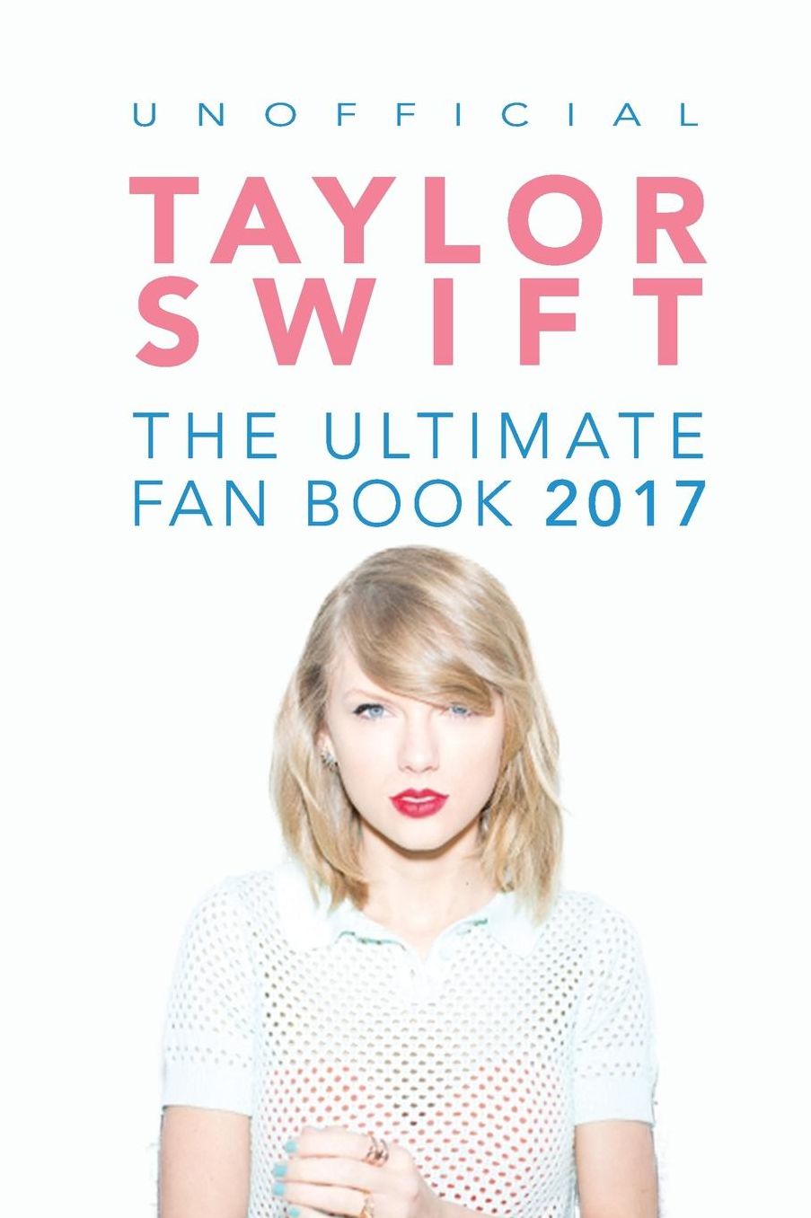 Taylor Swift: The Ultimate Taylor Swift Fan Book 2017: Taylor Swift Facts, Quiz and Quotes