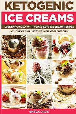 Ketosis: Keto: Ketogenic Diet: Ketogenic Ice Creams: Lose Fat Quickly with Top 50 Keto Ice Cream Recipes