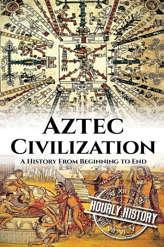 Aztec Civilization: A History From Beginning to End