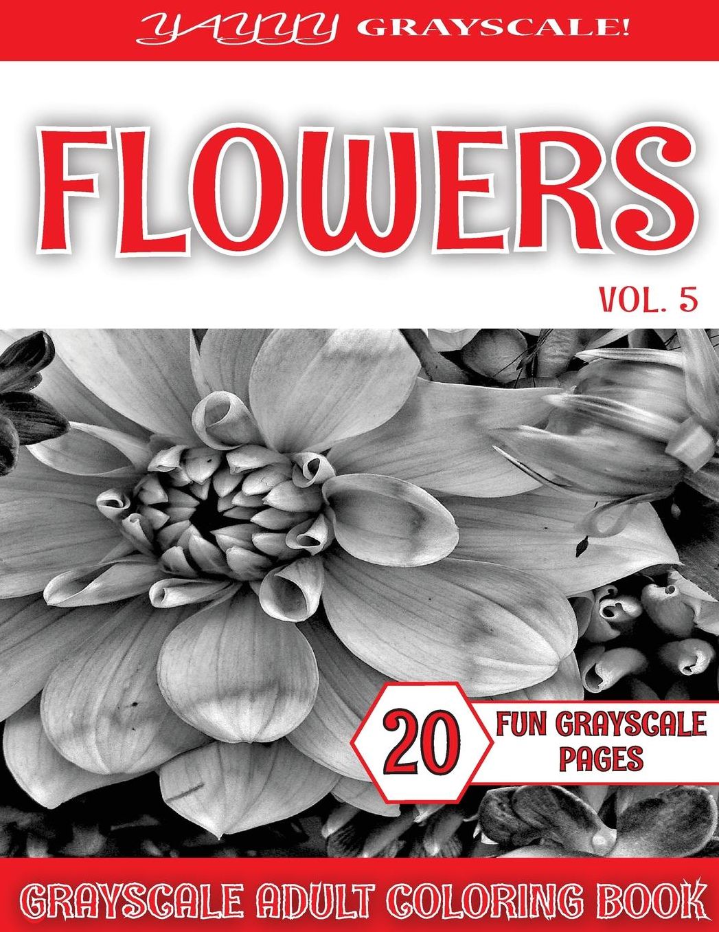 Yayyy Grayscale! Grayscale Flowers Vol.5: Yayyy Grayscale! Grayscale Flowers Vol.5 Grayscale Coloring Book (Grayscale Pages) (Adult Coloring Books) (Grayscale Coloring Books) (Grayscale Adult Coloring) (Grayscale Photo Coloring) (Grayscale Flowers) (Reali