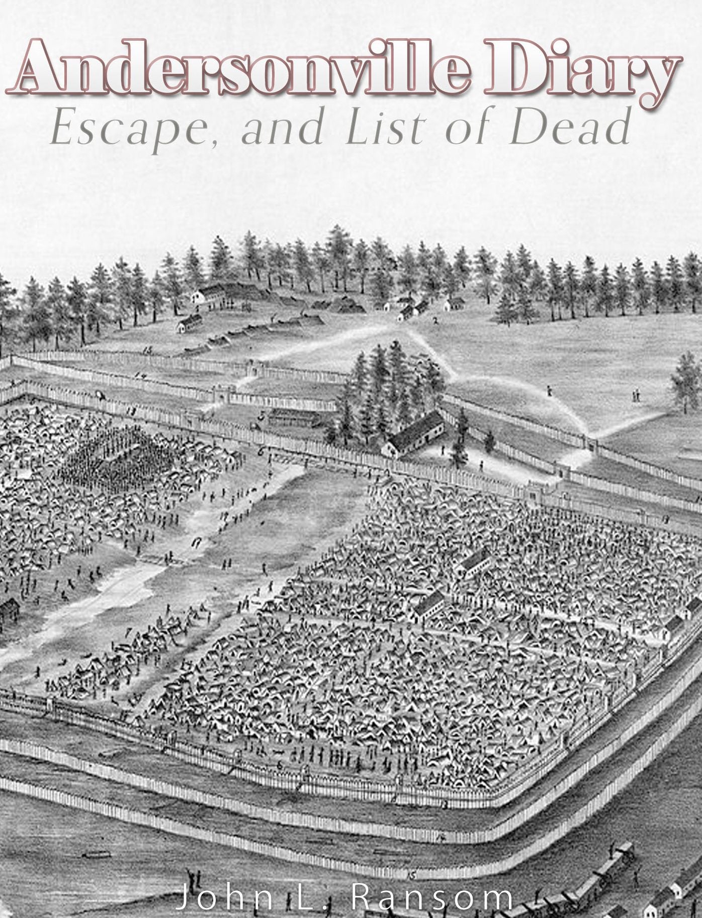 Andersonville Diary, Escape, and List of the Dead: With Name, Co., Regiment, Date of Death and No. of Grave in Cemetery
