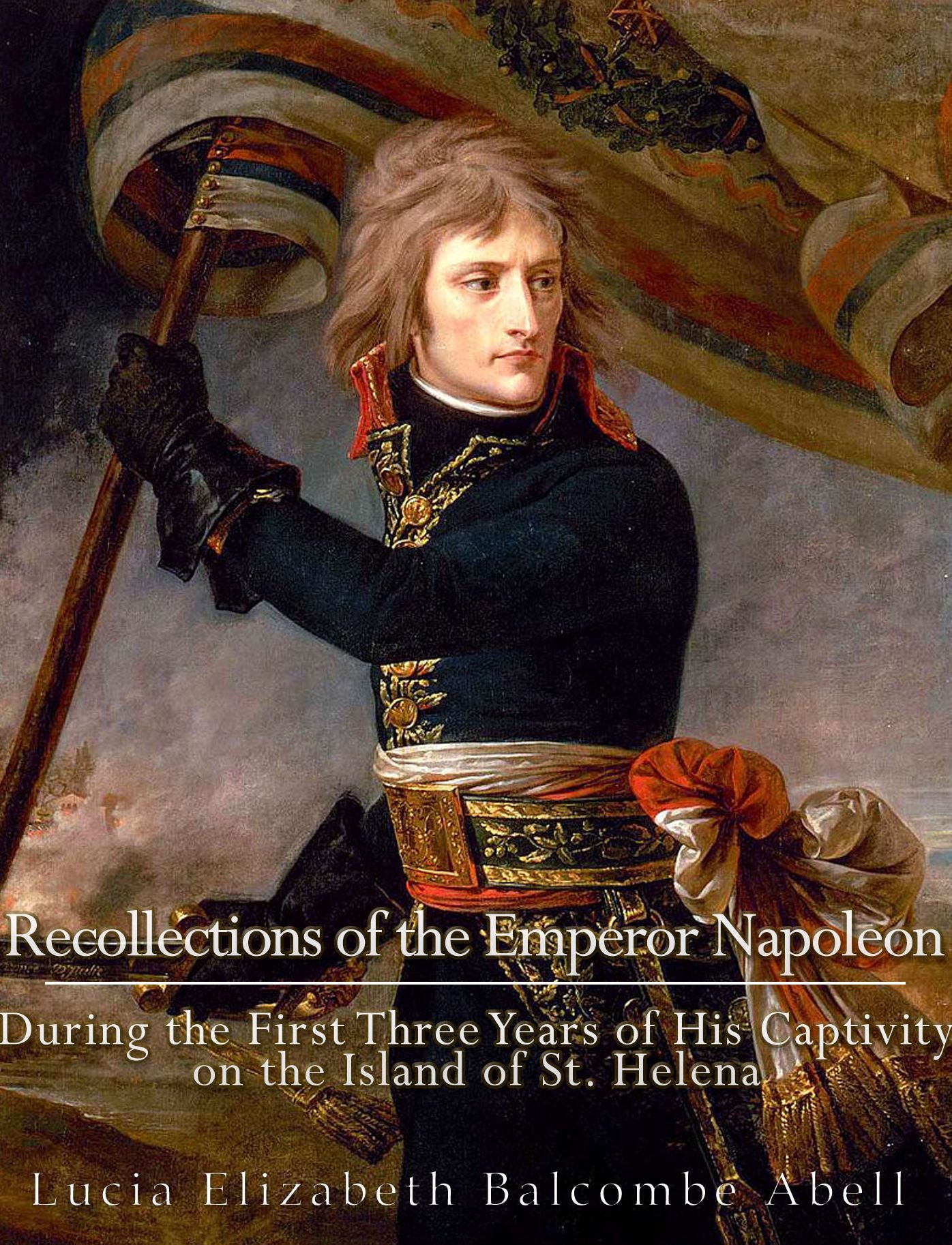 Recollections of the Emperor Napoleon, during the first three years of his captivity on the island of St. Helena: including the time of his residence at her father's house, "The Briars,"