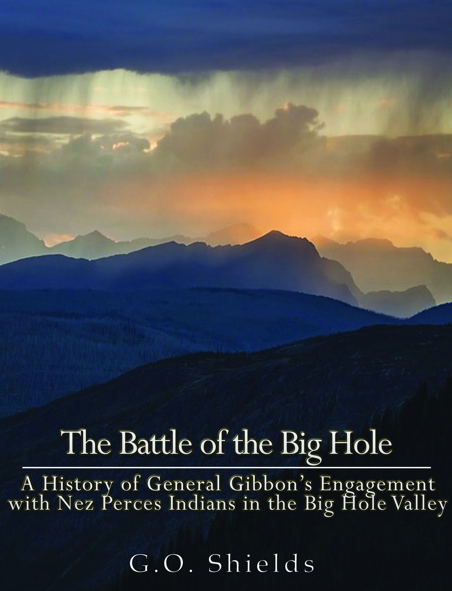 The Battle of the Big Hole: A History of General Gibbon's Engagement with Nez Percés Indians in the Big Hole Valley, Montana, August 9th, 1877