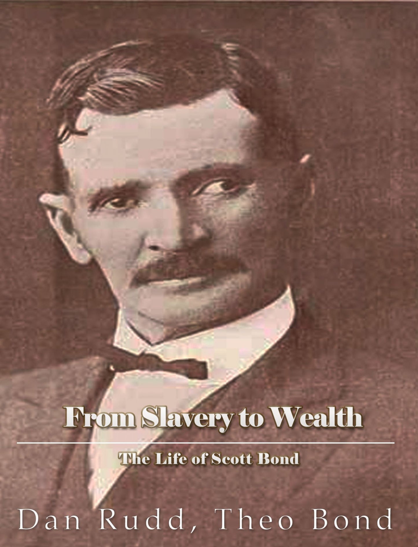 From Slavery to Wealth. The Life of Scott Bond.: The Rewards of Honesty, Industry, Economy and Perseverance.