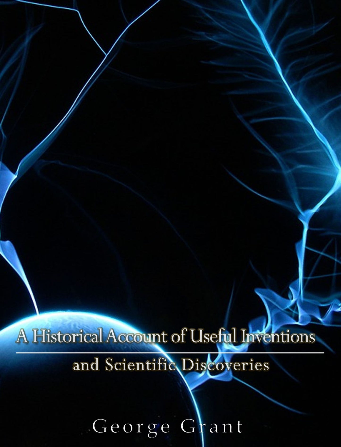 A Historical Account of Useful Inventions and Scientific Discoveries: Being A Manual of Instruction and Entertainment
