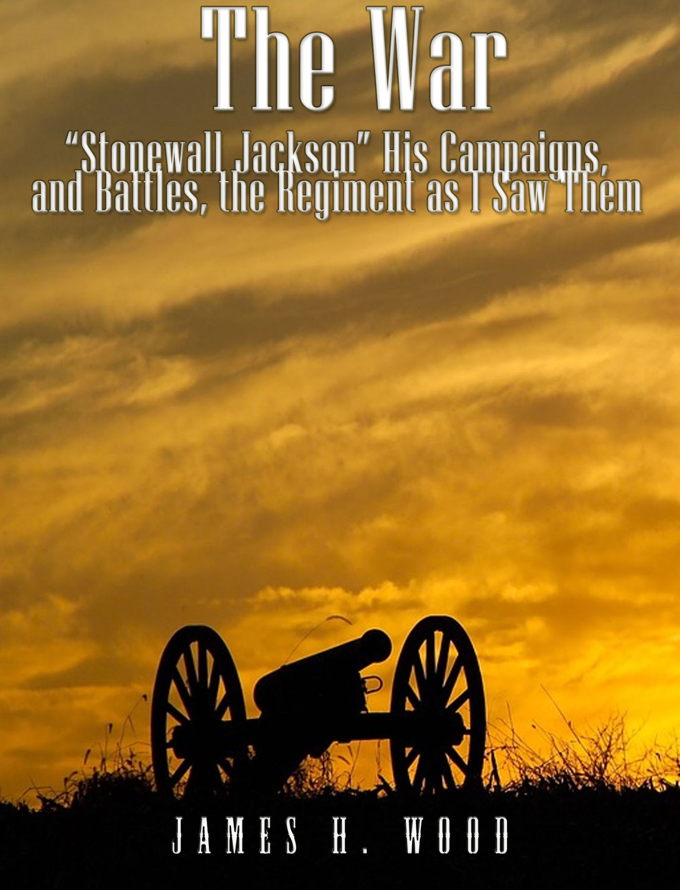 The War: "Stonewall" Jackson, His Campaigns, and Battles, the Regiment as I Saw Them