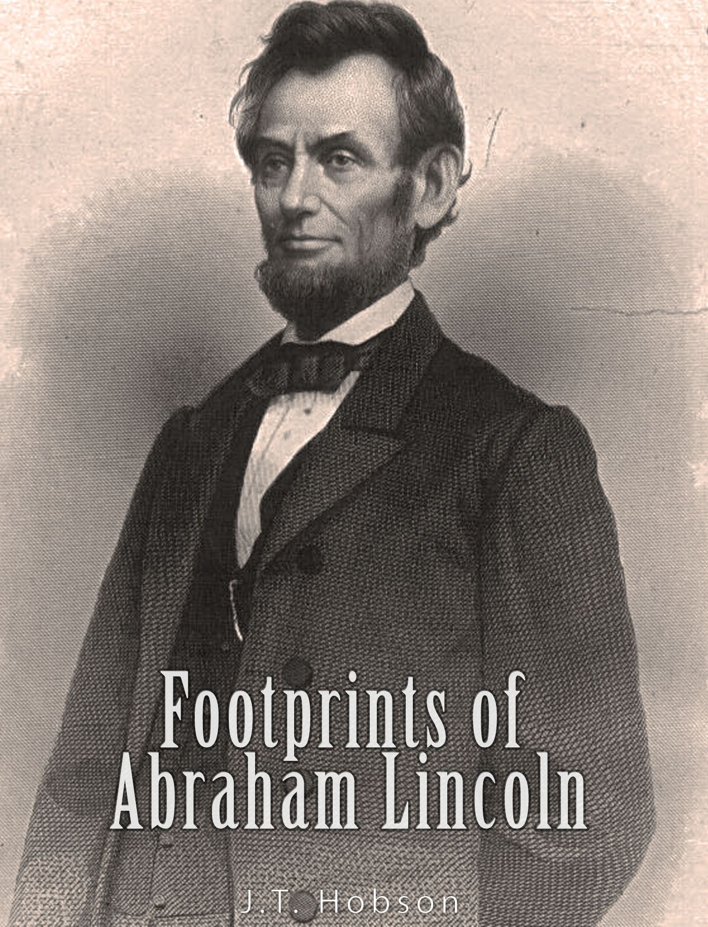 Footprints of Abraham Lincoln: Presenting Many Interesting Facts, Reminiscences and Illustrations Never Before Published