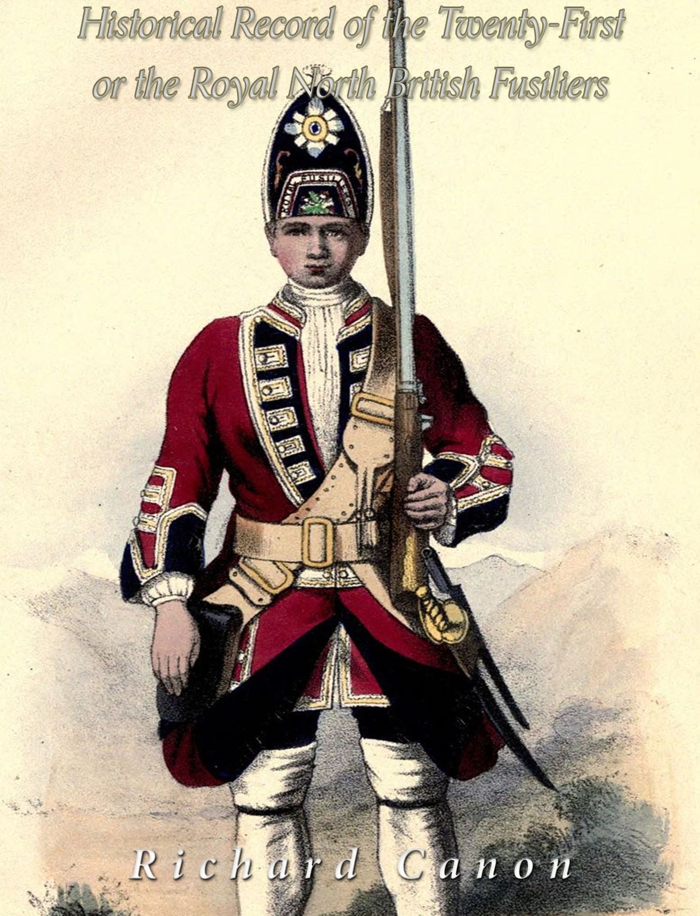 Historical Record of the Twenty-First or The Royal North British Fusiliers: From Its Formation in 1678 to 1849