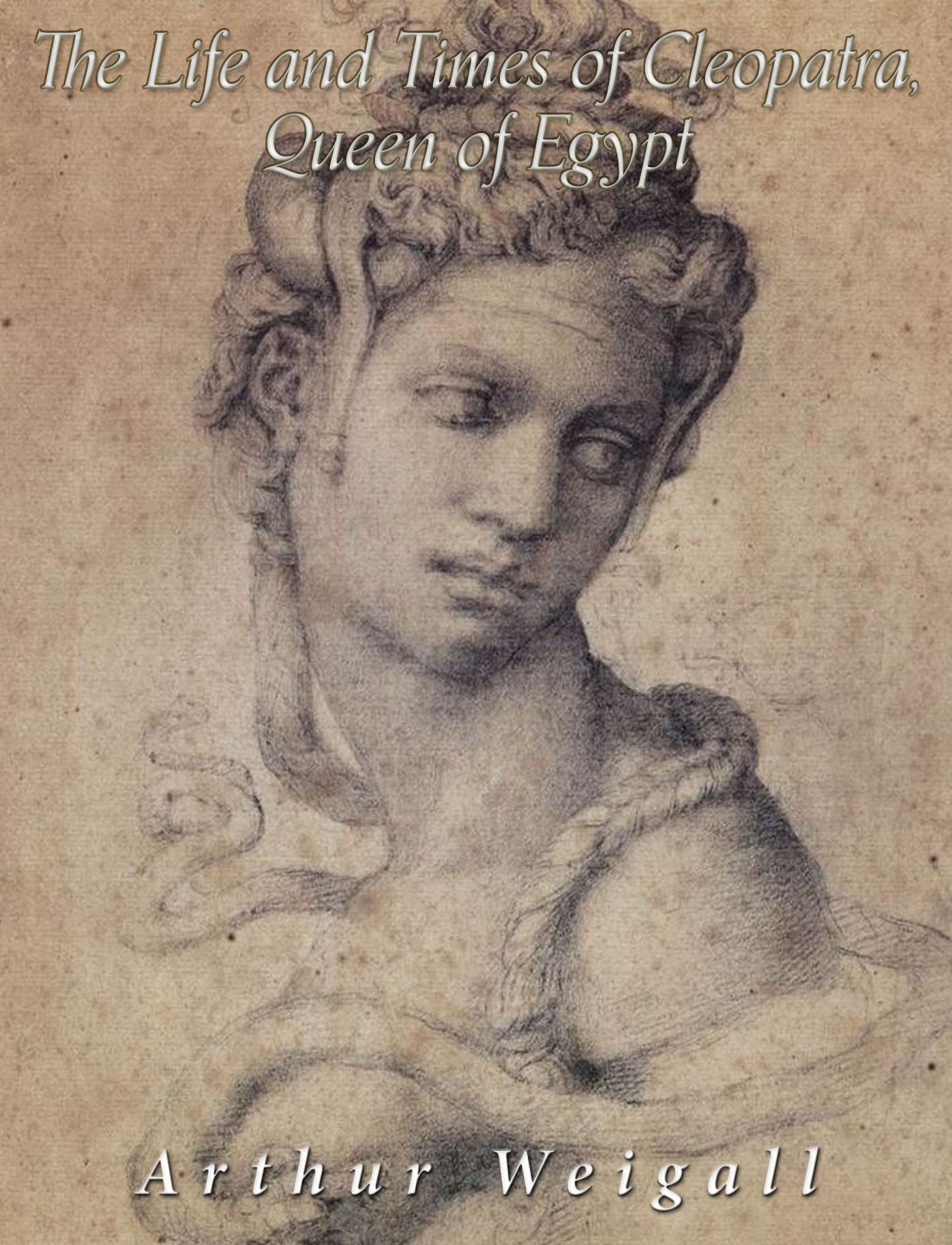 The Life and Times of Cleopatra, Queen of Egypt: A Study in the Origin of the Roman Empire