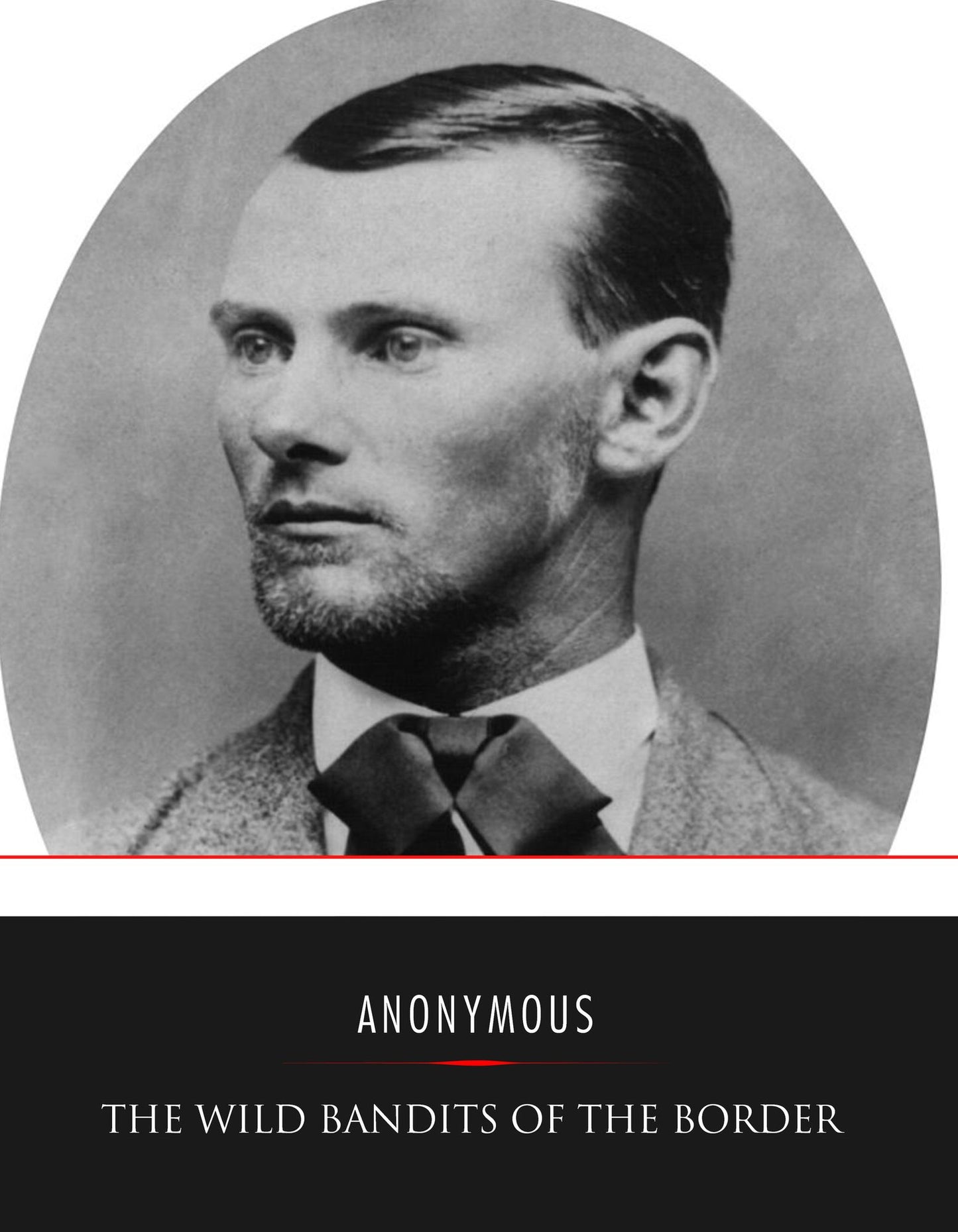 The Wild Bandits of the Border: A Thrilling Story of the Adventures and Exploits of Frank and Jesse James, Missouri's Twin Wraiths of Robbery and Murder