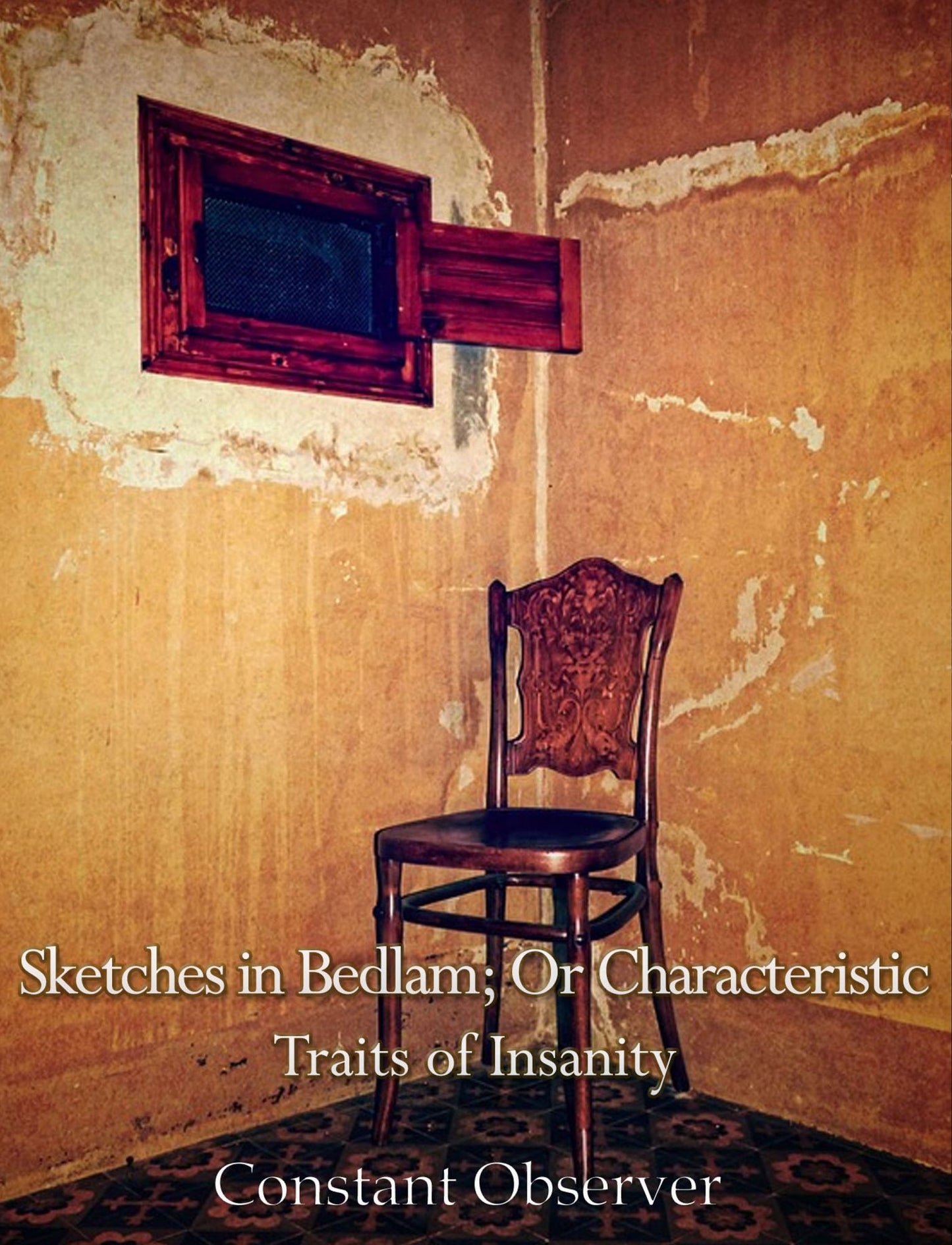 Sketches in Bedlam: or Characteristic Traits of Insanity, as Displayed in the Cases of One Hundred and Forty Patients of Both Sexes, Now, or Recently, Confined in New Bethlem