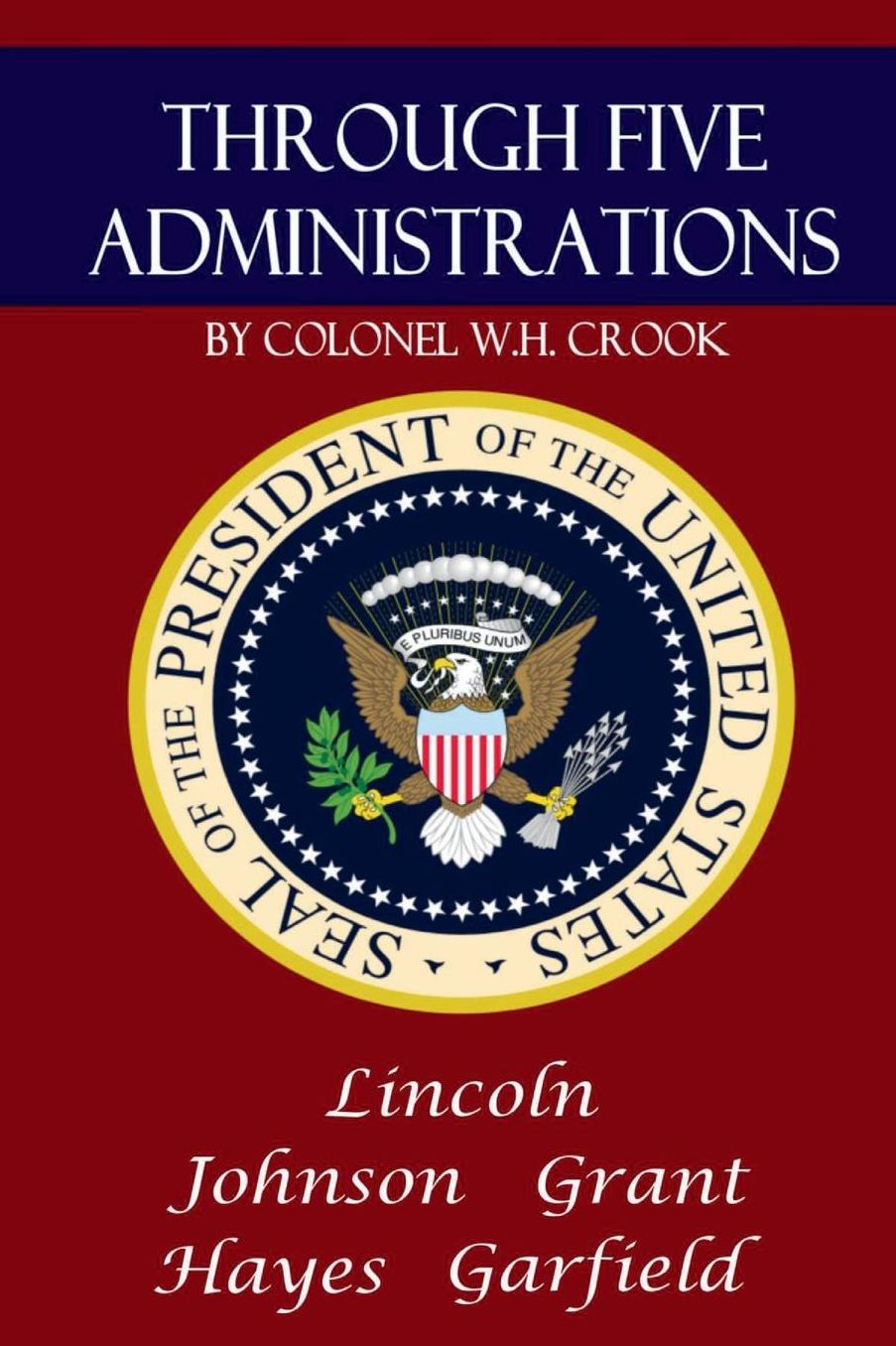 Through Five Administrations: Lincoln, Johnson, Grant, Hayes, and Garfield