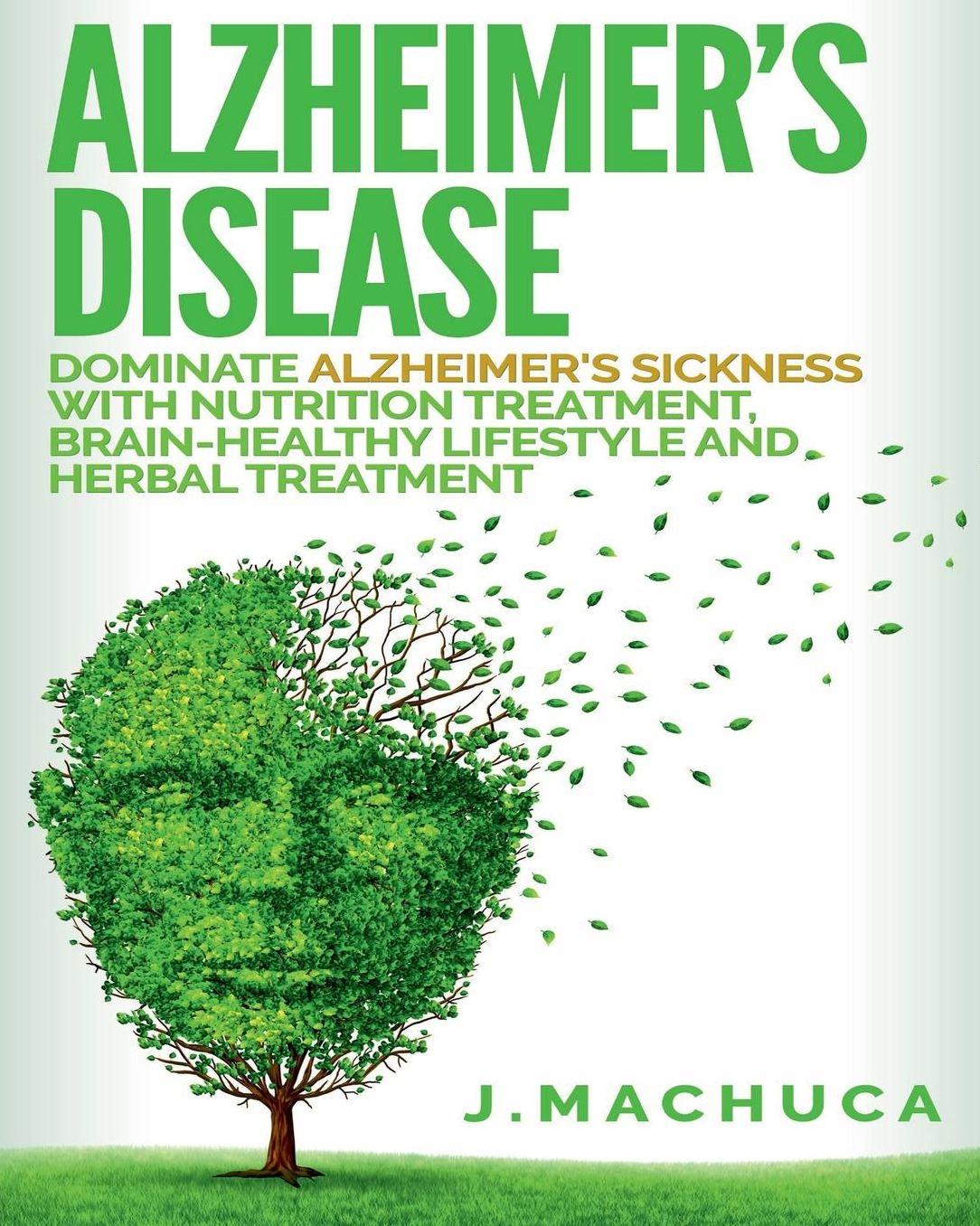 Alzheimer s Disease: Dominate Alzheimer s Sickness With Nutrition Treatment, Brain-Healthy Lifestyle and Herbal Treatment.