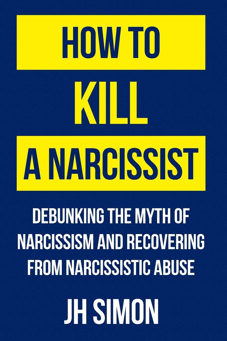 How To Kill A Narcissist: Debunking The Myth Of Narcissism And Recovering From Narcissistic Abuse