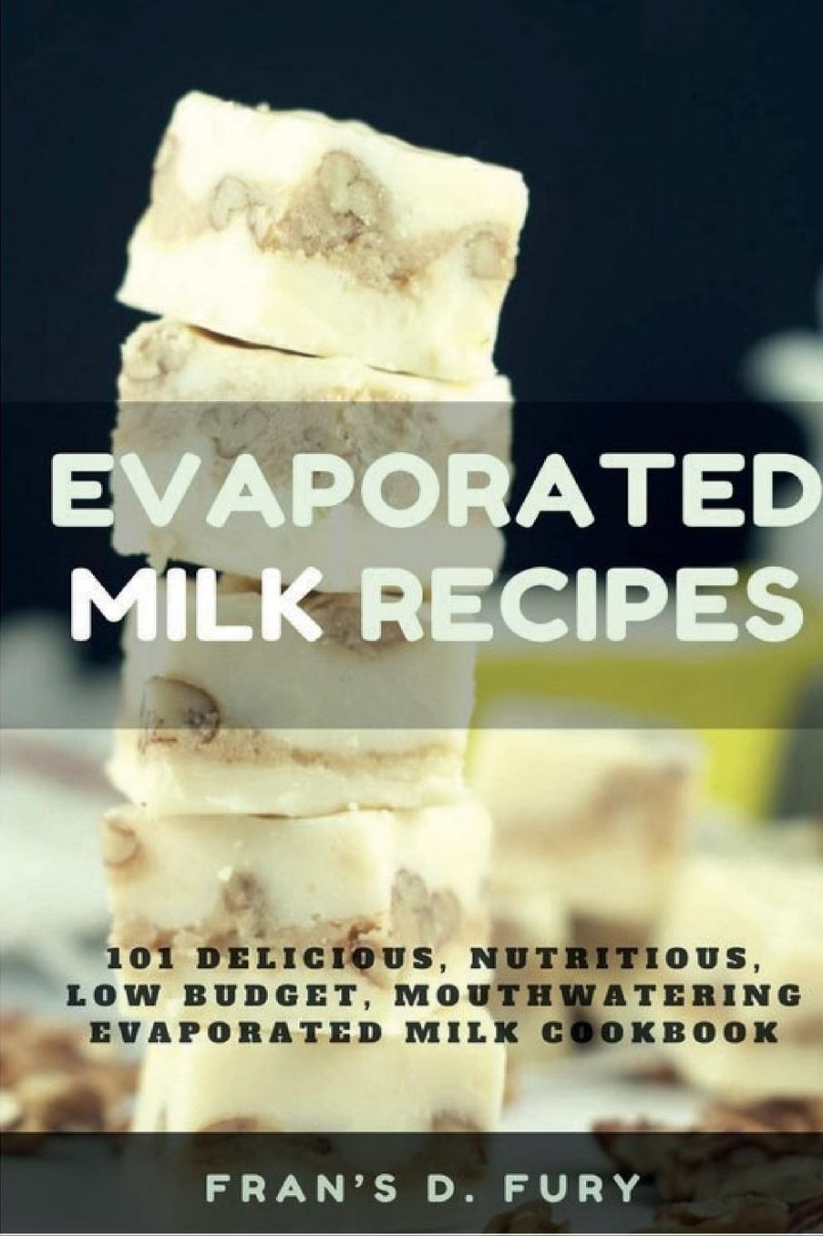 Evaporated Milk Recipes: 101 Delicious, Nutritious, Low Budget, Mouthwatering Evaporated Milk Cookbook