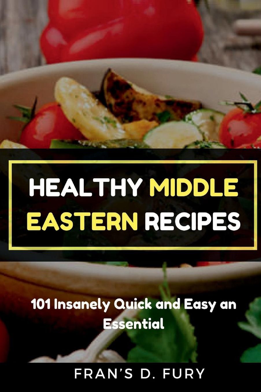 Healthy Middle Eastern Recipes: 101 Insanely Quick and Easy an Essential
