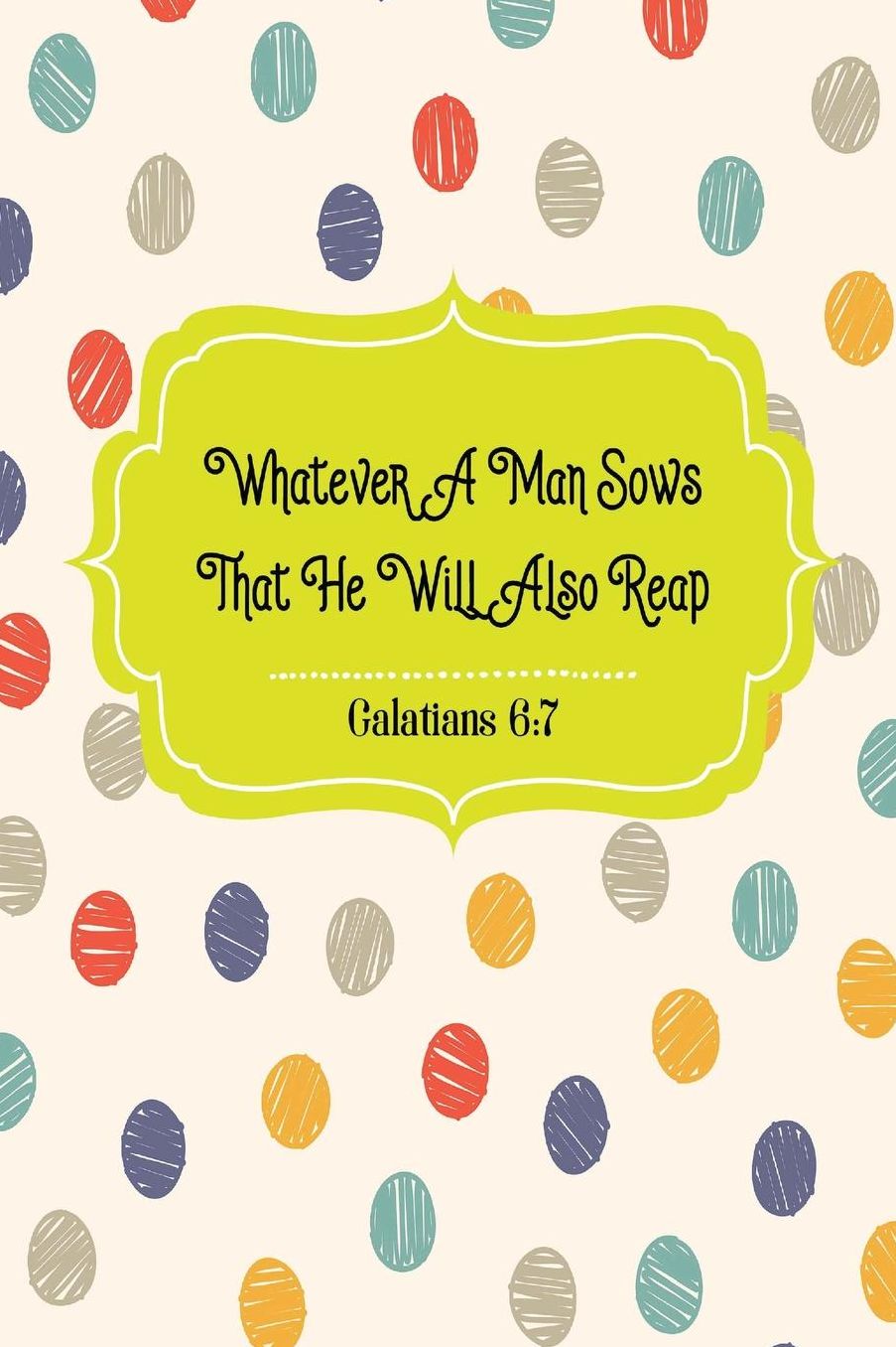 Whatever a man sows, that he will also reap
