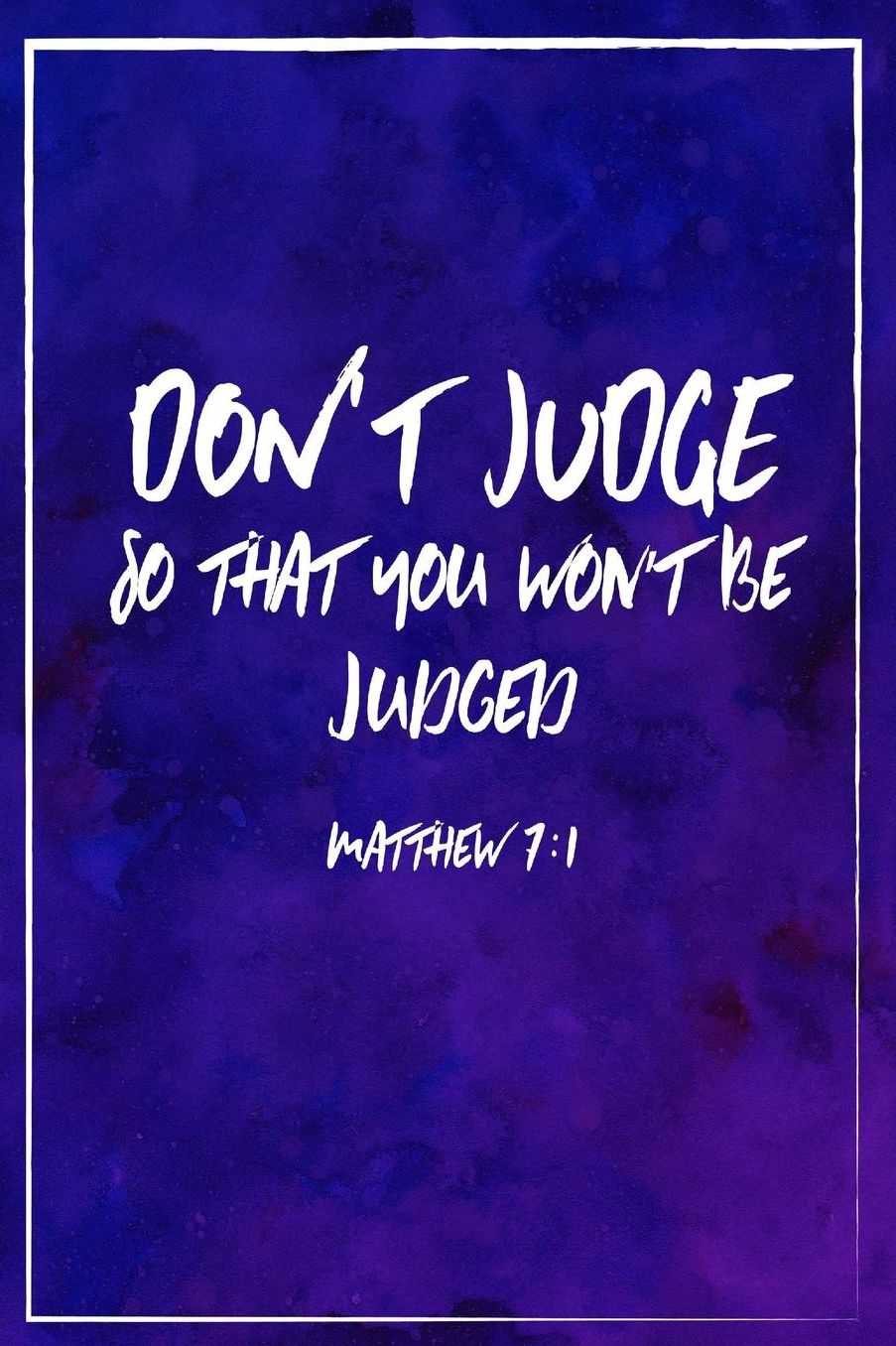 Dont judge, so that you wont be judged