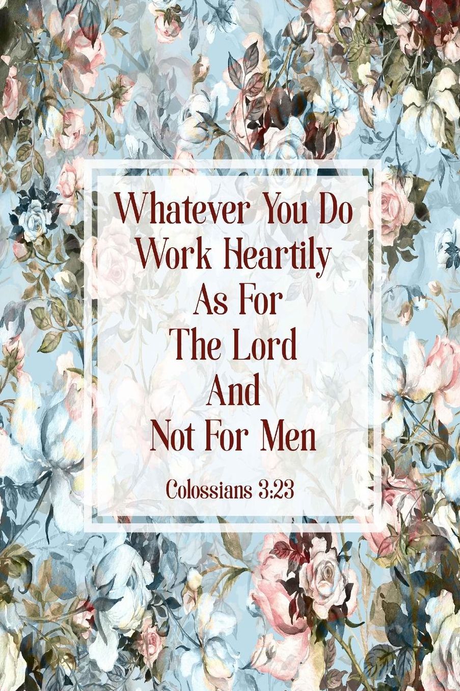 Whatever you do, work heartily, as for the Lord, and not for men