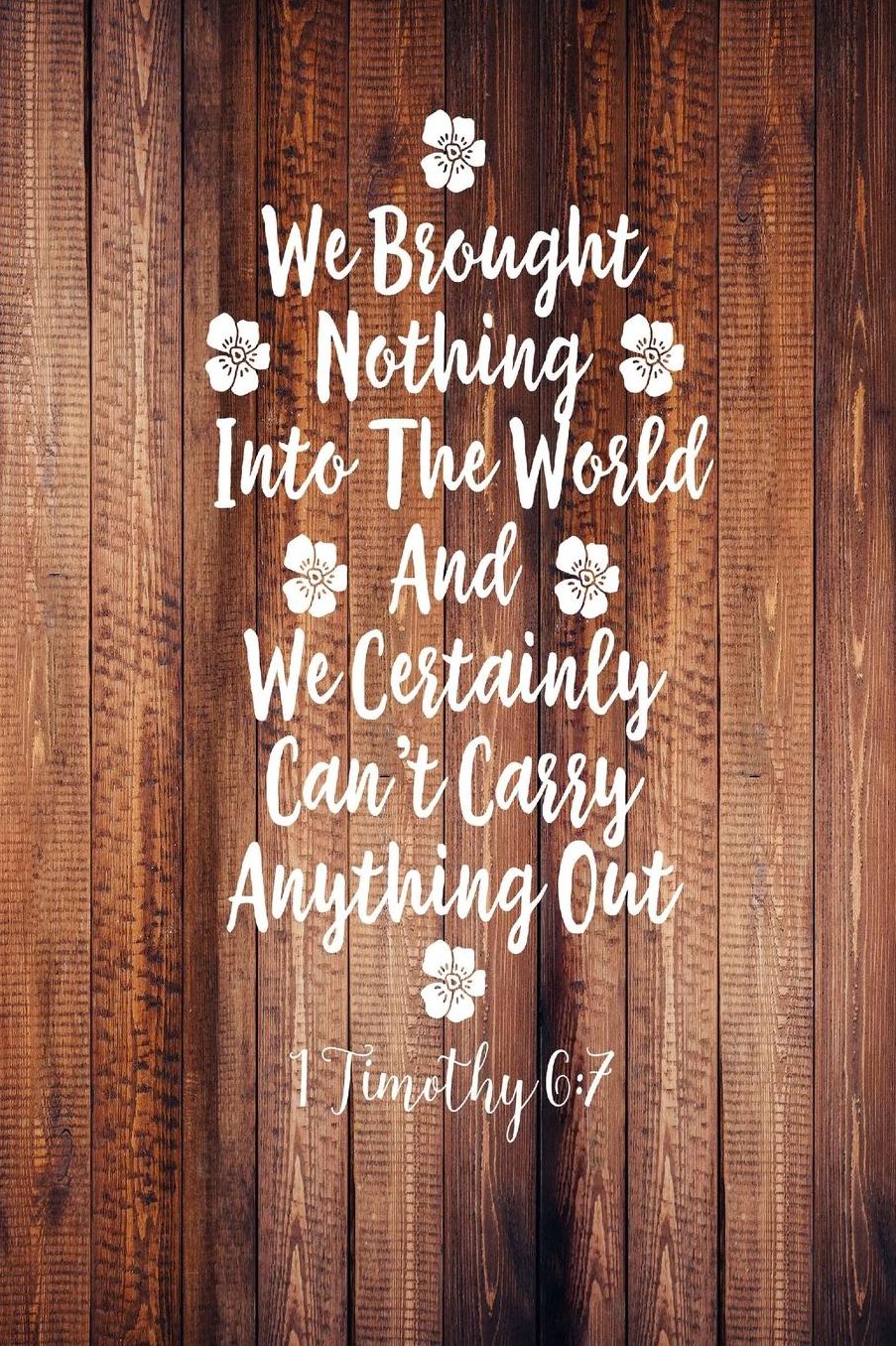 We brought nothing into the world, and we certainly cant carry anything out