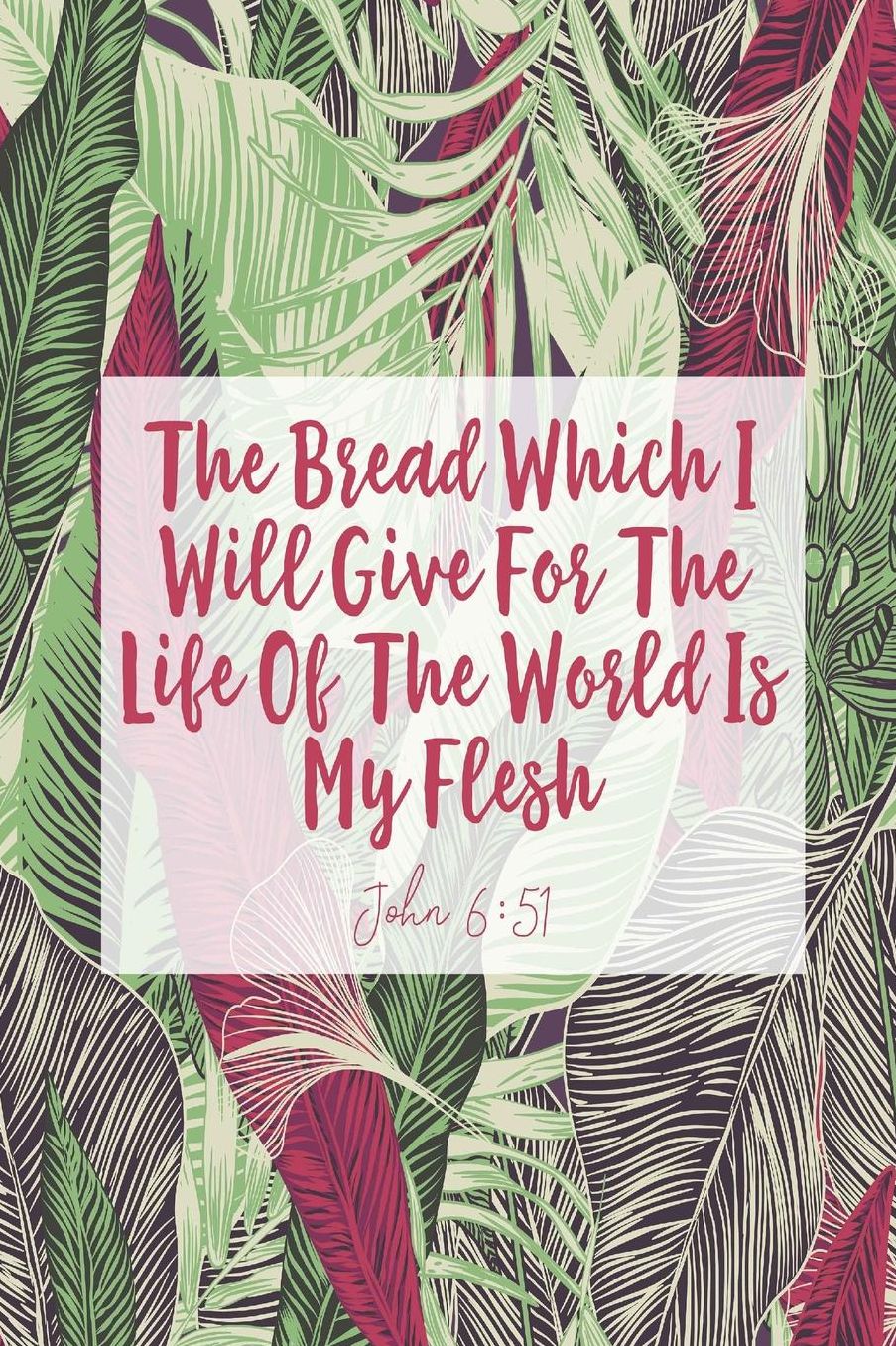 The bread which I will give for the life of the world is my flesh