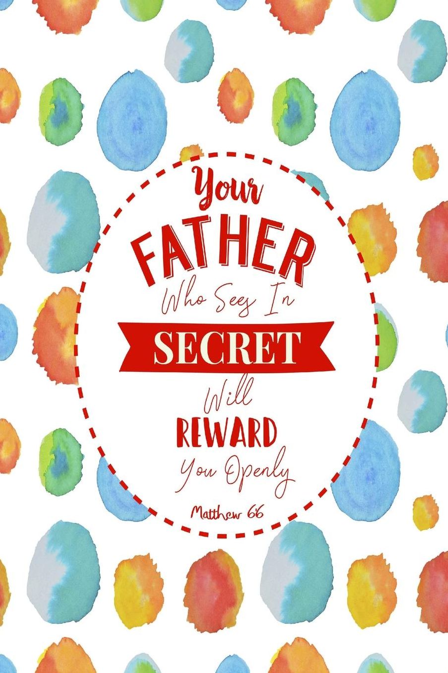 Your Father who sees in secret will reward you openly
