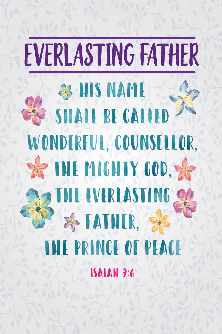 His name shall be called Wonderful, Counsellor, The mighty God, The everlasting Father, The Prince of Peace