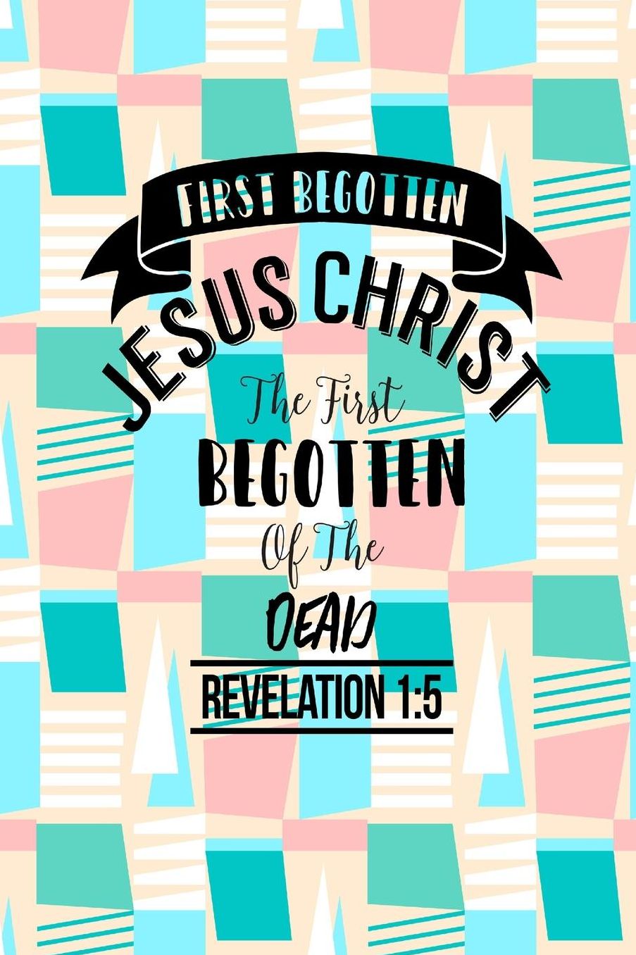 Jesus Christ the first begotten of the dead