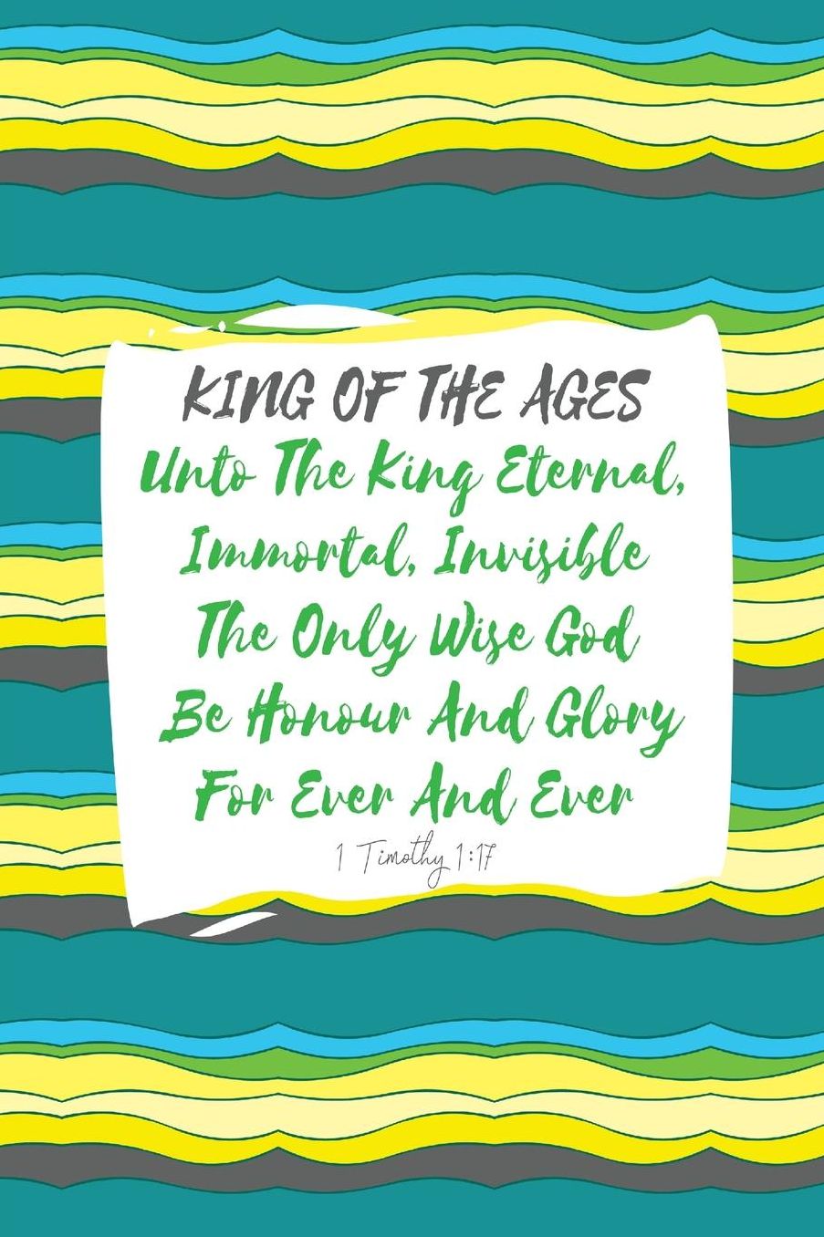Unto the King eternal, immortal, invisible, the only wise God, be honour and glory for ever and ever
