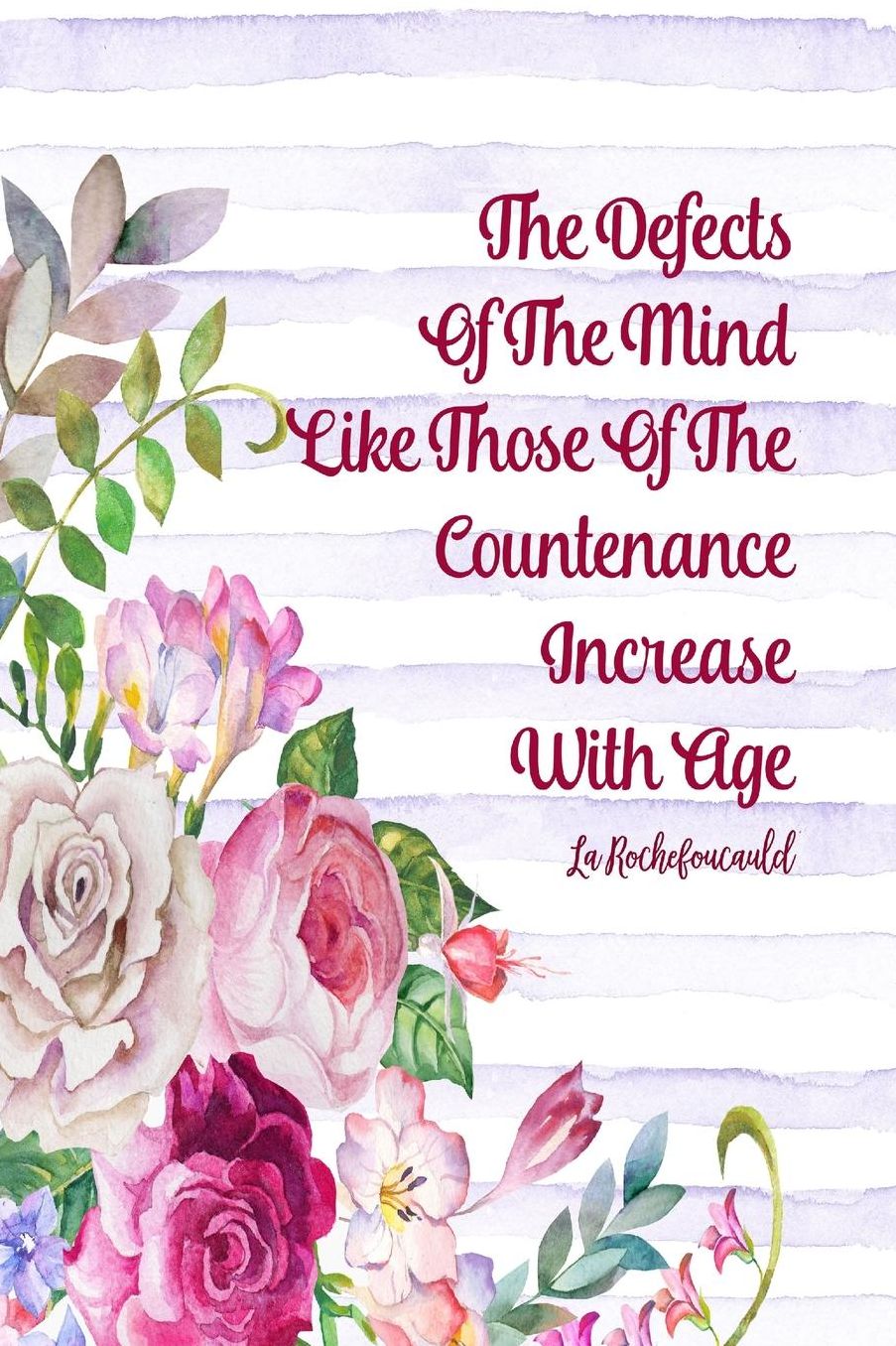 The defects of the mind, like those of the countenance, increase with age