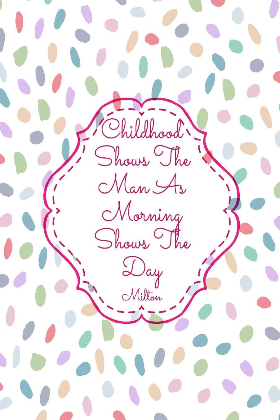 Childhood shows the man as morning shows the day