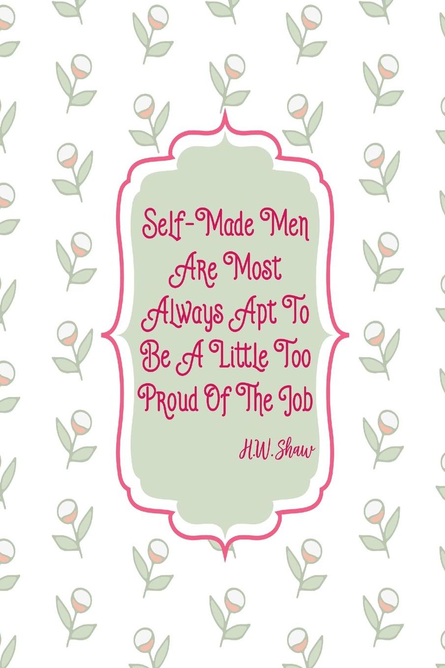 Self-made men are most always apt to be a little too proud of the job