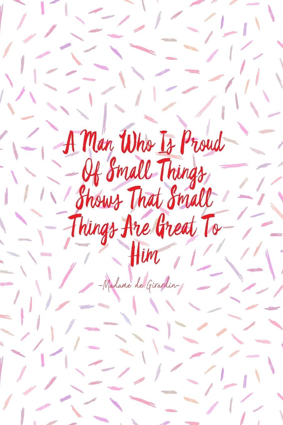 A man who is proud of small things shows that small things are great to him