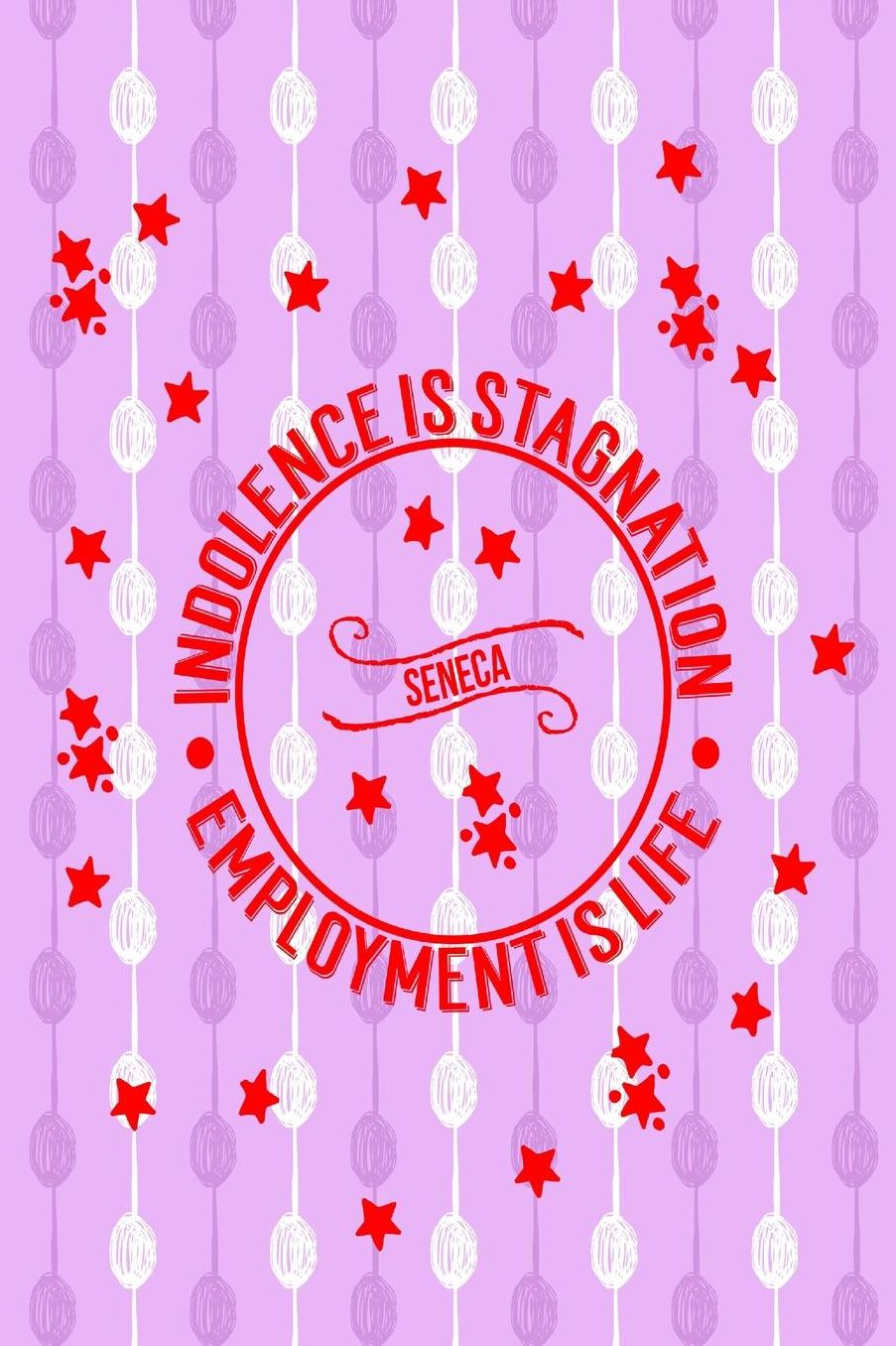 Indolence is stagnation; employment is life