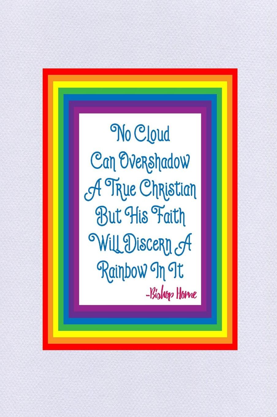 No cloud can overshadow a true Christian but his faith will discern a rainbow in it
